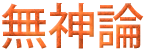 [Chinese word for: atheism -- Wu Shen Lun)]